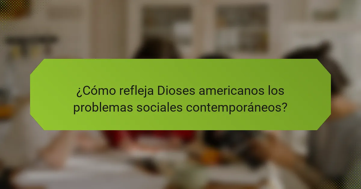 ¿Cómo refleja Dioses americanos los problemas sociales contemporáneos?