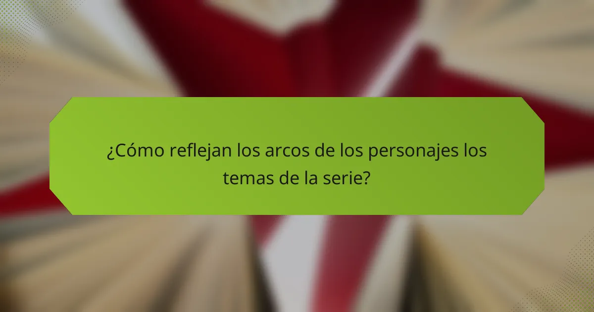 ¿Cómo reflejan los arcos de los personajes los temas de la serie?