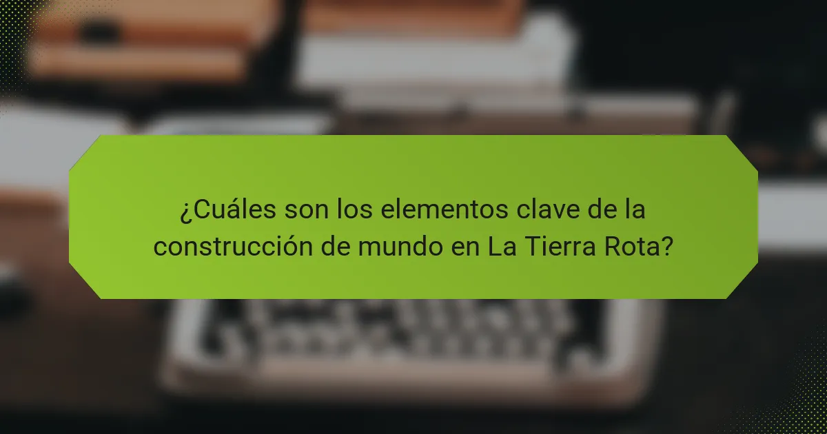¿Cuáles son los elementos clave de la construcción de mundo en La Tierra Rota?