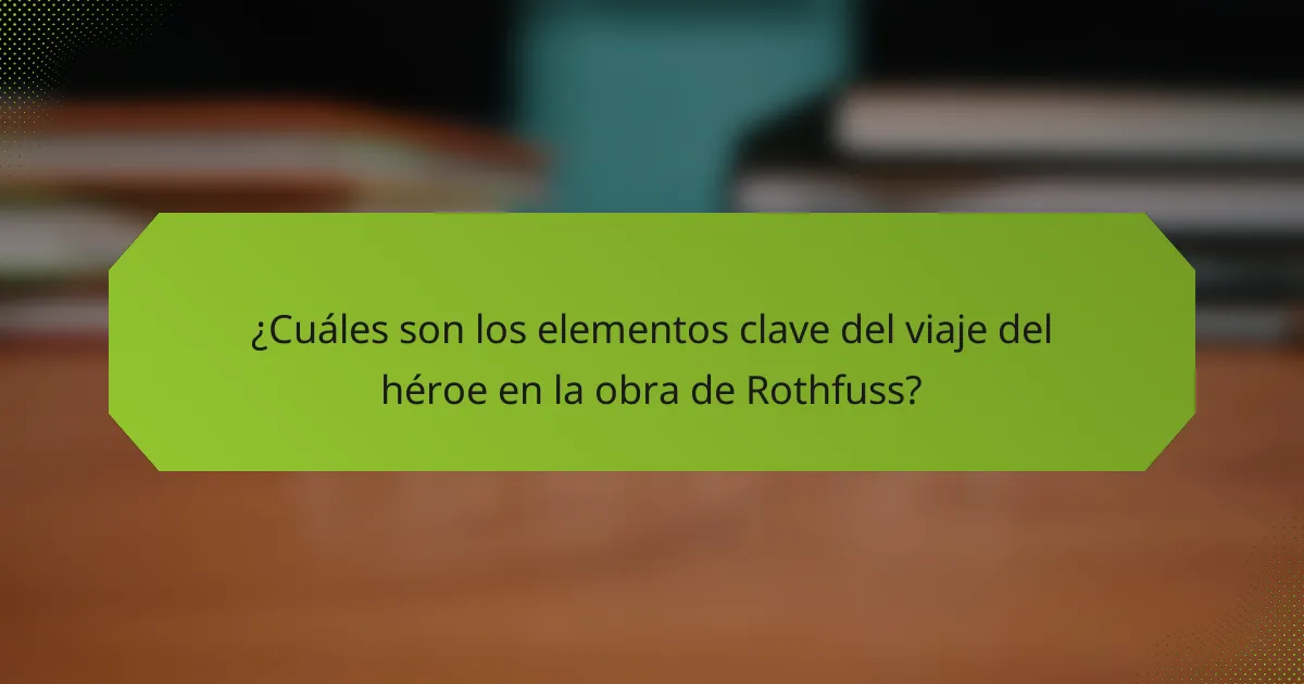 ¿Cuáles son los elementos clave del viaje del héroe en la obra de Rothfuss?