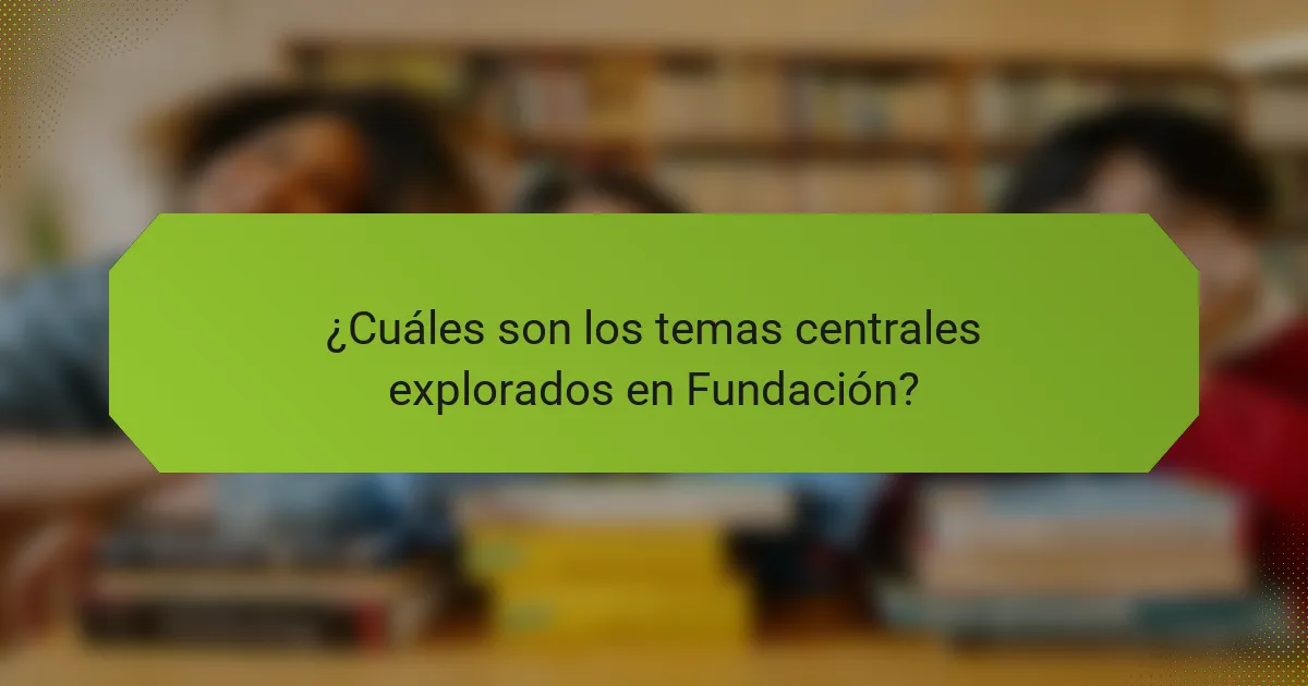 ¿Cuáles son los temas centrales explorados en Fundación?