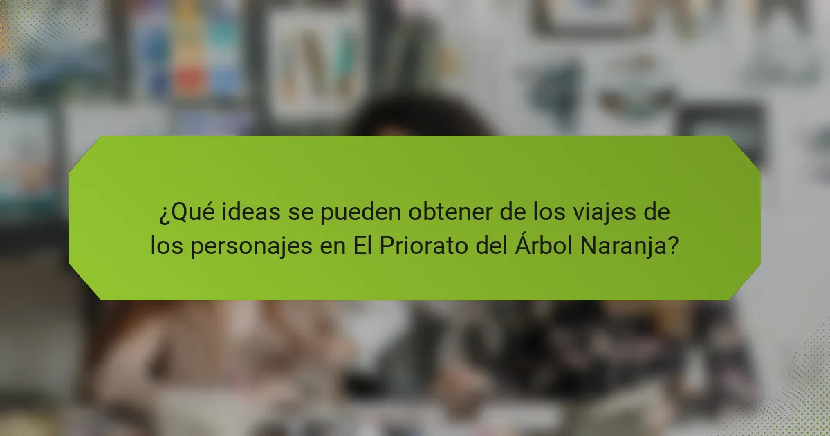 ¿Qué ideas se pueden obtener de los viajes de los personajes en El Priorato del Árbol Naranja?