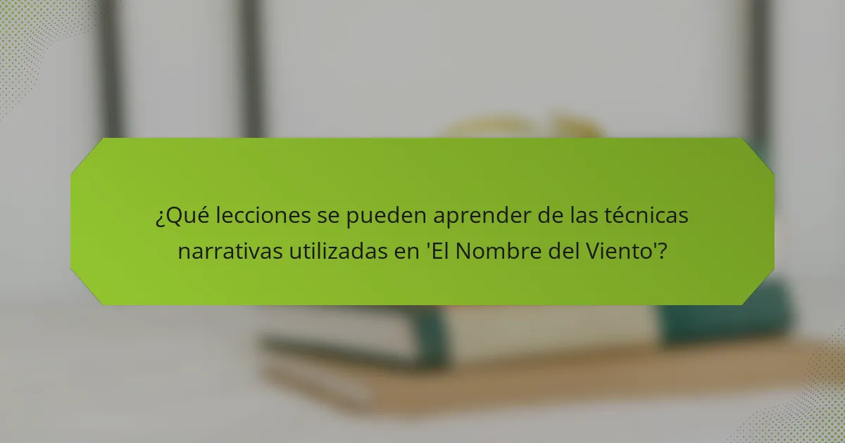 ¿Qué lecciones se pueden aprender de las técnicas narrativas utilizadas en 'El Nombre del Viento'?
