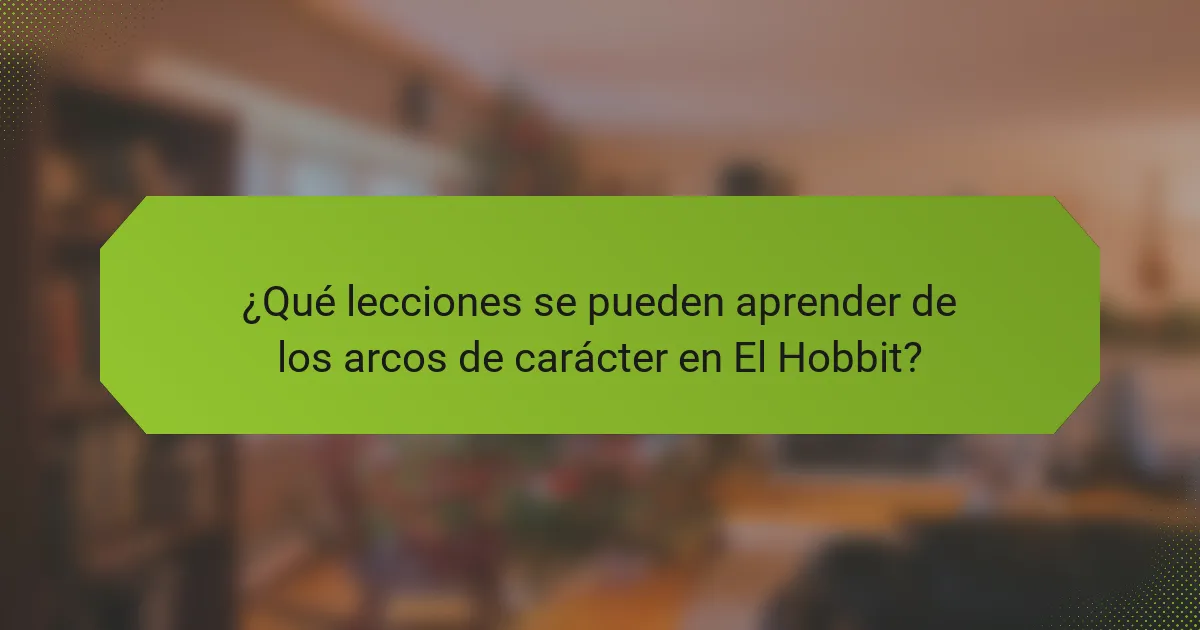 ¿Qué lecciones se pueden aprender de los arcos de carácter en El Hobbit?