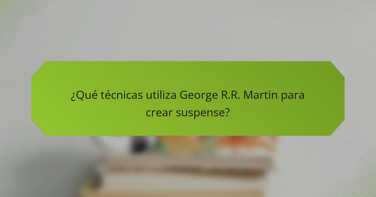 ¿Qué técnicas utiliza George R.R. Martin para crear suspense?